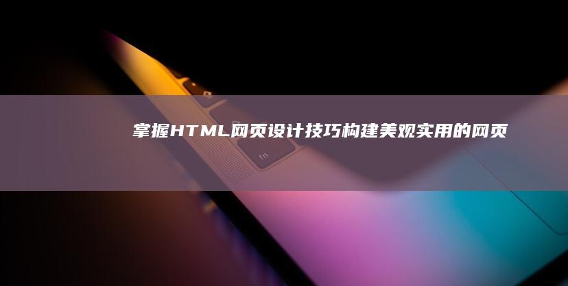 掌握HTML网页设计技巧：构建美观实用的网页