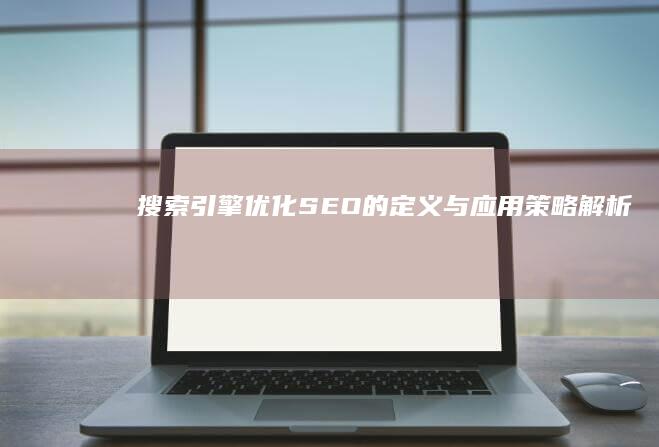 搜索引擎优化(SEO)的定义与应用策略解析