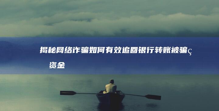 揭秘网络诈骗：如何有效追回银行转账被骗的资金